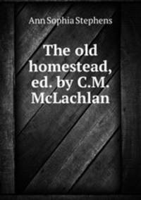 The old homestead, ed. by C.M. McLachlan