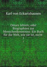 Omars lehren; oder Biographien zur Menschenkenntniss: Ein Buch fr die Welt, wie sie ist, nicht .. 1