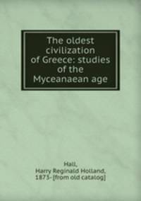 The oldest civilization of Greece: studies of the Myceanaean age