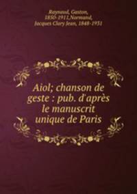 Aiol; chanson de geste : pub. d`aprs le manuscrit unique de Paris