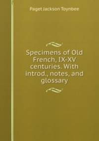 Specimens of Old French, IX-XV centuries. With introd., notes, and glossary
