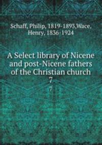 A Select library of Nicene and post-Nicene fathers of the Christian church. 7