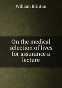 On the medical selection of lives for assurance a lecture.
