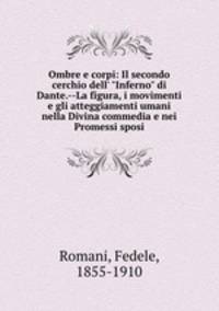 Ombre e corpi: Il secondo cerchio dell` "Inferno" di Dante.--La figura, i movimenti e gli atteggiamenti umani nella Divina commedia e nei Promessi sposi