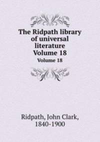 The Ridpath library of universal literature. Volume 18