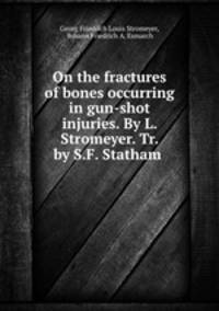 On the fractures of bones occurring in gun-shot injuries. By L. Stromeyer. Tr. by S.F. Statham .
