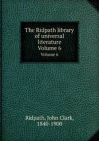 The Ridpath library of universal literature. Volume 6