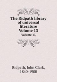 The Ridpath library of universal literature. Volume 13