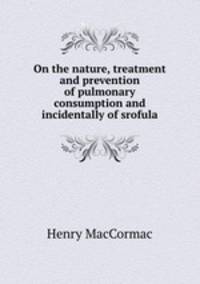On the nature, treatment and prevention of pulmonary consumption and incidentally of srofula