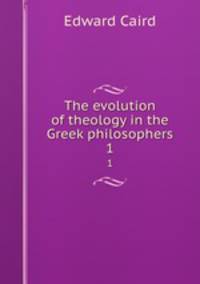 The evolution of theology in the Greek philosophers. 1