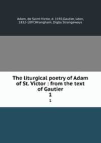 The liturgical poetry of Adam of St. Victor : from the text of Gautier. 1