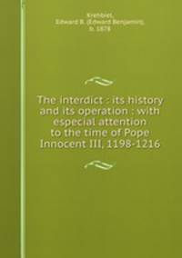 The interdict : its history and its operation : with especial attention to the time of Pope Innocent III, 1198-1216