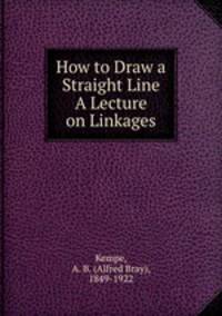 How to Draw a Straight Line A Lecture on Linkages