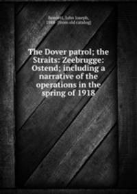 The Dover patrol; the Straits: Zeebrugge: Ostend; including a narrative of the operations in the spring of 1918