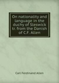 On nationality and language in the duchy of Sleswick tr. from the Danish of C.F. Allen.