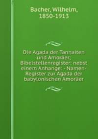 Die Agada der Tannaiten und Amorer; Bibelstellenregister: nebst einem Anhange: - Namen-Register zur Agada der babylonischen Amorer