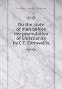 On the state of man before the promulation of Christianity by C.F. Cornwallis.