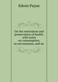 On the restoration and preservation of health, with notes on consumption, on nervousness, and on .