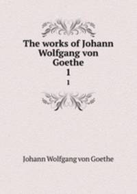 The works of Johann Wolfgang von Goethe. 1