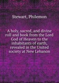 A holy, sacred, and divine roll and book from the Lord God of Heaven to the inhabitants of earth, revealed in the United society at New Lebanon