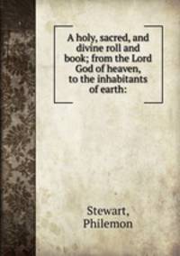 A holy, sacred, and divine roll and book; from the Lord God of heaven, to the inhabitants of earth: