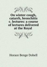 On winter cough, catarrh, bronchitis &c. lectures: a course of lectures delivered at the Royal .