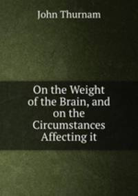 On the Weight of the Brain, and on the Circumstances Affecting it