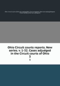 Ohio Circuit courts reports. New series. v. 1-32. Cases adjudged in the Circuit courts of Ohio. 3