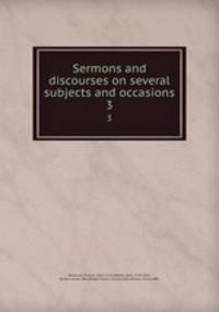 Sermons and discourses on several subjects and occasions. 3