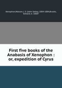 First five books of the Anabasis of Xenophon : or, expedition of Cyrus