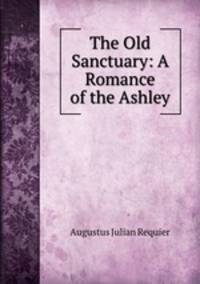 The Old Sanctuary: A Romance of the Ashley