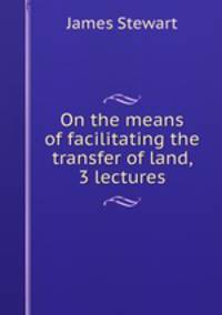 On the means of facilitating the transfer of land, 3 lectures