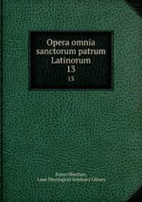 Opera omnia sanctorum patrum Latinorum. 13