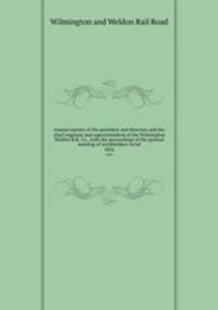 Annual reports of the president and directors and the chief engineer and superintendent of the Wilmington & Weldon R.R. Co., with the proceedings of the general meeting of stockholders serial. 1856
