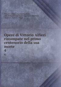 Opere di Vittorio Alfieri ristampate nel primo centenorio della sua morte .. 4