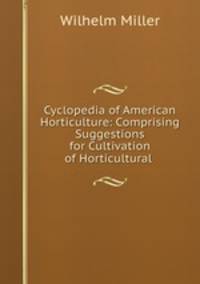 Cyclopedia of American Horticulture: Comprising Suggestions for Cultivation of Horticultural .