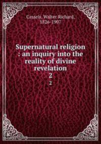 Supernatural religion : an inquiry into the reality of divine revelation. 2