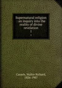 Supernatural religion : an inquiry into the reality of divine revelation. 1