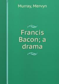 Francis Bacon; a drama