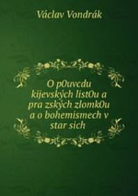O p0uvcdu kijevskch list0u a prazskch zlomk0u a o bohemismech v starsich .
