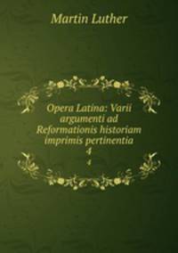 Opera Latina: Varii argumenti ad Reformationis historiam imprimis pertinentia. 4