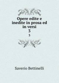 Opere edite e inedite in prosa ed in versi. 3