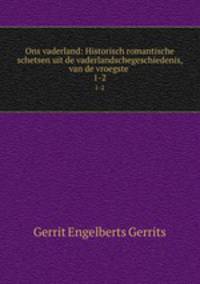 Ons vaderland: Historisch romantische schetsen uit de vaderlandschegeschiedenis, van de vroegste .. 1-2