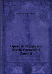 Opere di Francesco Maria Cavazzoni Zanotti. 1