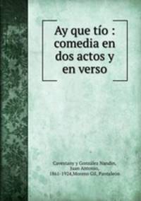 Ay que to : comedia en dos actos y en verso