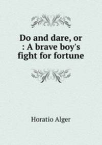 Do and dare, or : A brave boy`s fight for fortune
