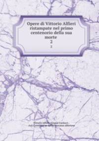 Opere di Vittorio Alfieri ristampate nel primo centenorio della sua morte .. 2