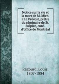 Notice sur la vie et la mort de M. Mich. F.H. Prvost, prtre du sminaire de St. Sulpice, cur-d`office de Montral