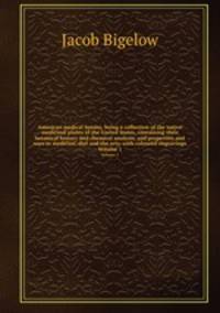 American medical botany, being a collection of the native medicinal plants of the United States, containing their botanical history and chemical analysis, and properties and uses in medicine, diet and the arts, with coloured engravings. Volume 1