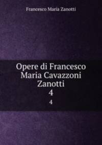 Opere di Francesco Maria Cavazzoni Zanotti. 4